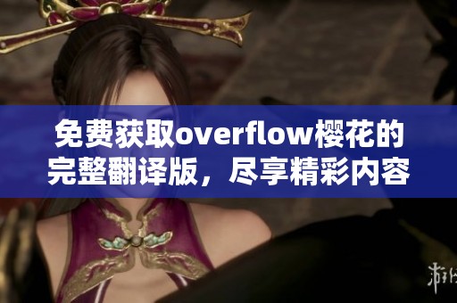免费获取overflow樱花的完整翻译版,尽享精彩内容与无限乐趣 免费获取overflow樱花的完整翻译版,尽享精彩内容与无限乐趣