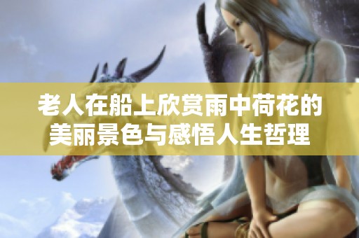 老人在船上欣赏雨中荷花的美丽景色与感悟人生哲理