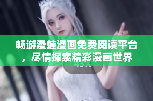 畅游漫蛙漫画免费阅读平台，尽情探索精彩漫画世界