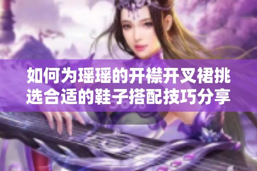 如何为瑶瑶的开襟开叉裙挑选合适的鞋子搭配技巧分享