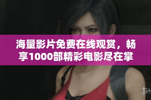 海量影片免费在线观赏，畅享1000部精彩电影尽在掌握中