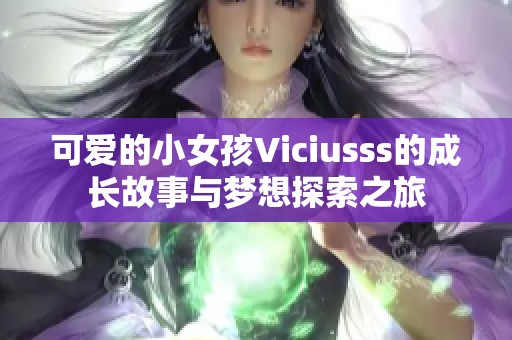 可爱的小女孩Viciusss的成长故事与梦想探索之旅