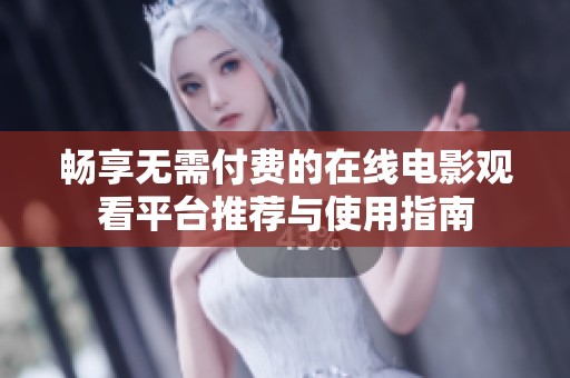 畅享无需付费的在线电影观看平台推荐与使用指南