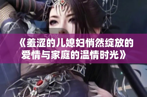 《羞涩的儿媳妇悄然绽放的爱情与家庭的温情时光》