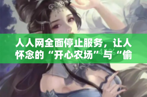 人人网全面停止服务，让人怀念的“开心农场”与“偷菜游戏”时代尘封记忆