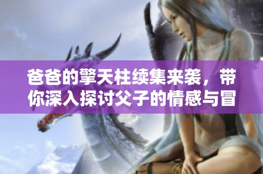 爸爸的擎天柱续集来袭，带你深入探讨父子的情感与冒险之旅