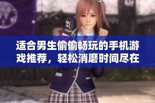 适合男生偷偷畅玩的手机游戏推荐，轻松消磨时间尽在掌握中