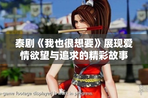 泰剧《我也很想要》展现爱情欲望与追求的精彩故事