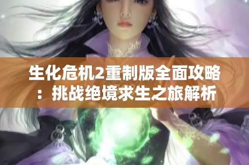 生化危机2重制版全面攻略：挑战绝境求生之旅解析