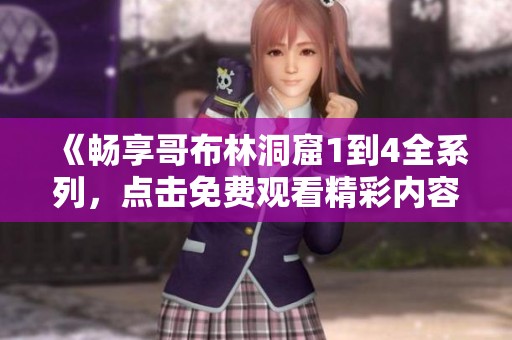 《畅享哥布林洞窟1到4全系列，点击免费观看精彩内容》