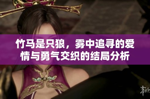 竹马是只狼，雾中追寻的爱情与勇气交织的结局分析
