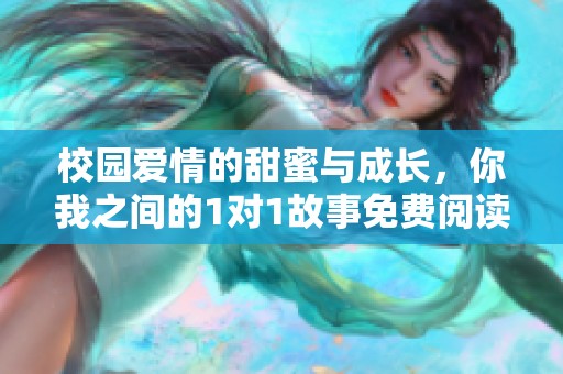 校园爱情的甜蜜与成长，你我之间的1对1故事免费阅读