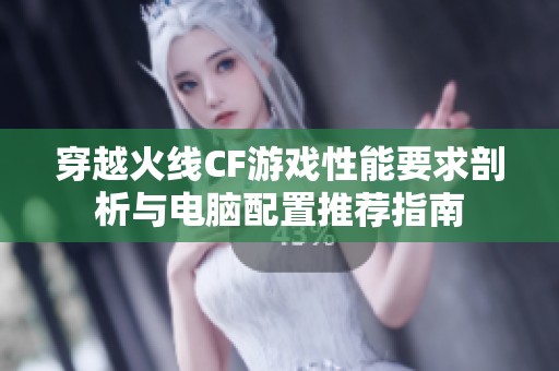 穿越火线CF游戏性能要求剖析与电脑配置推荐指南