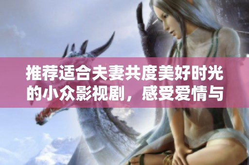 推荐适合夫妻共度美好时光的小众影视剧，感受爱情与生活的碰撞