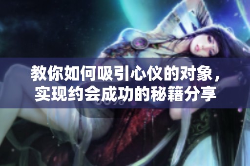 教你如何吸引心仪的对象，实现约会成功的秘籍分享