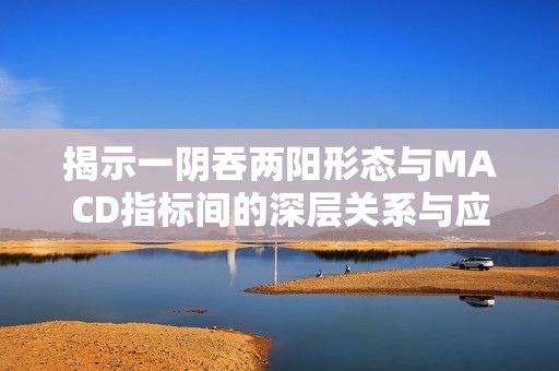 揭示一阴吞两阳形态与MACD指标间的深层关系与应用解析