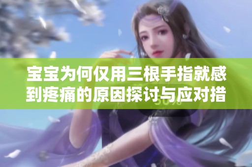 宝宝为何仅用三根手指就感到疼痛的原因探讨与应对措施