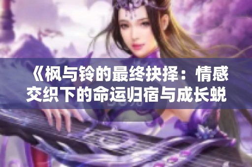 《枫与铃的最终抉择：情感交织下的命运归宿与成长蜕变》