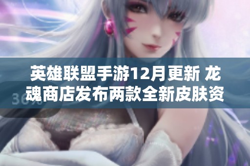 英雄联盟手游12月更新 龙魂商店发布两款全新皮肤资讯
