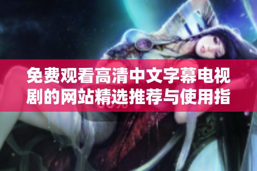 免费观看高清中文字幕电视剧的网站精选推荐与使用指南