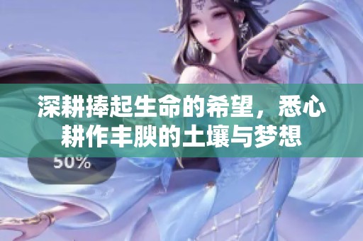 深耕捧起生命的希望，悉心耕作丰腴的土壤与梦想