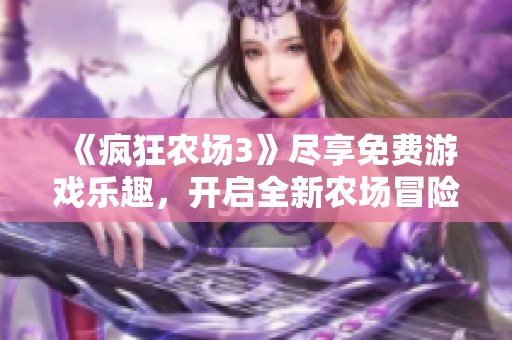 《疯狂农场3》尽享免费游戏乐趣，开启全新农场冒险之旅！