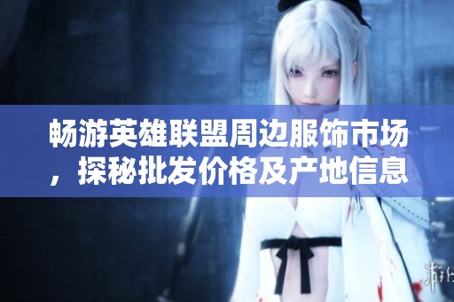 畅游英雄联盟周边服饰市场，探秘批发价格及产地信息