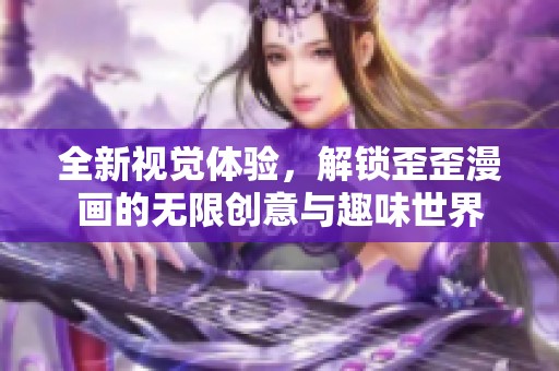 全新视觉体验，解锁歪歪漫画的无限创意与趣味世界
