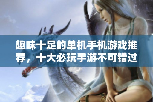 趣味十足的单机手机游戏推荐，十大必玩手游不可错过