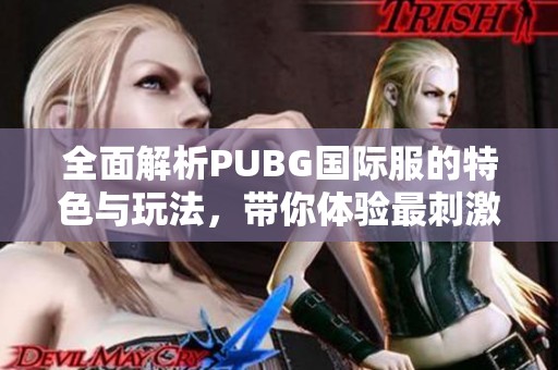 全面解析PUBG国际服的特色与玩法，带你体验最刺激的战斗乐趣