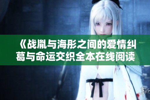 《战胤与海彤之间的爱情纠葛与命运交织全本在线阅读》