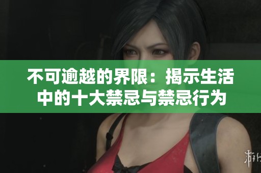 不可逾越的界限：揭示生活中的十大禁忌与禁忌行为