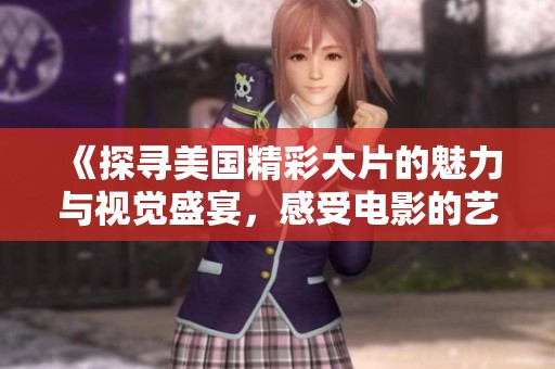 《探寻美国精彩大片的魅力与视觉盛宴，感受电影的艺术魅力》