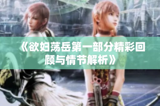 《欲妇荡岳第一部分精彩回顾与情节解析》