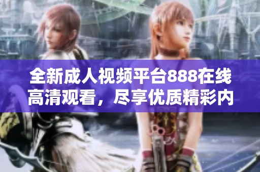 全新成人视频平台888在线高清观看，尽享优质精彩内容