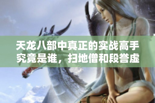 天龙八部中真正的实战高手究竟是谁，扫地僧和段誉虚竹并非唯一选择