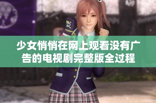 少女悄悄在网上观看没有广告的电视剧完整版全过程