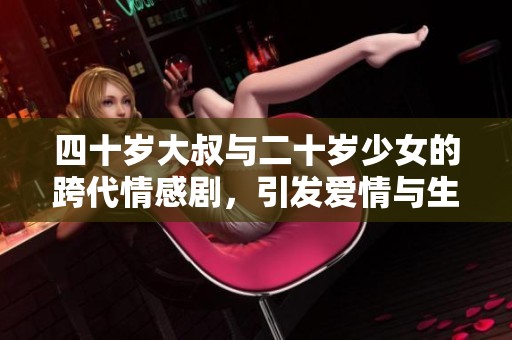四十岁大叔与二十岁少女的跨代情感剧，引发爱情与生活的思考
