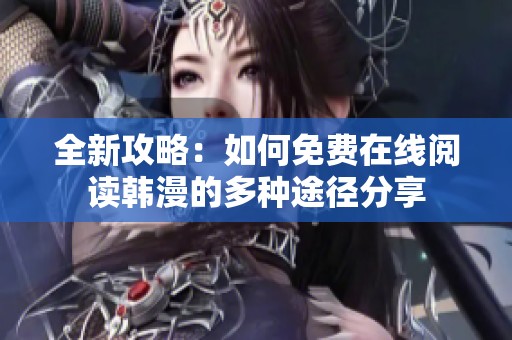 全新攻略：如何免费在线阅读韩漫的多种途径分享