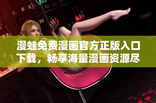 漫蛙免费漫画官方正版入口下载，畅享海量漫画资源尽在掌握