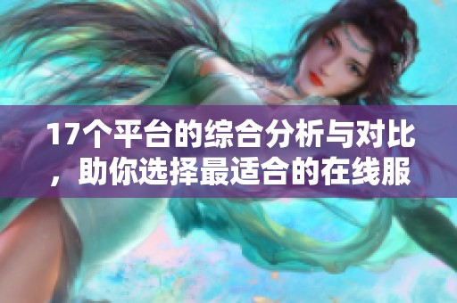 17个平台的综合分析与对比，助你选择最适合的在线服务方案