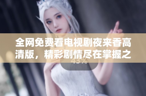 全网免费看电视剧夜来香高清版，精彩剧情尽在掌握之中