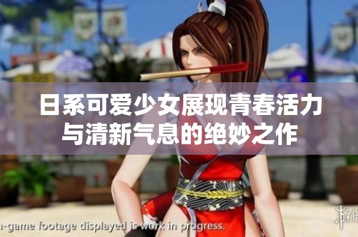 日系可爱少女展现青春活力与清新气息的绝妙之作