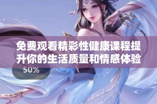 免费观看精彩性健康课程提升你的生活质量和情感体验