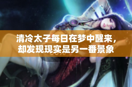清冷太子每日在梦中醒来，却发现现实是另一番景象