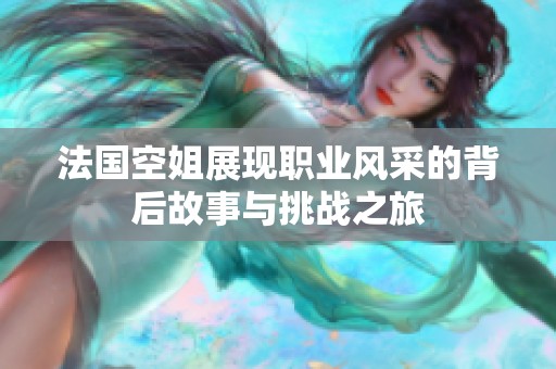法国空姐展现职业风采的背后故事与挑战之旅