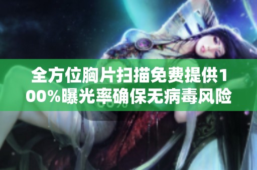 全方位胸片扫描免费提供100%曝光率确保无病毒风险的健康保障方案