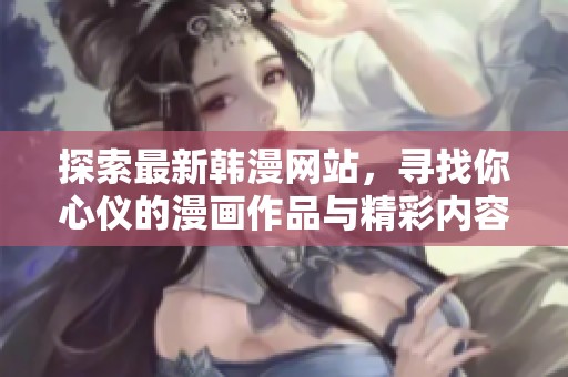 探索最新韩漫网站，寻找你心仪的漫画作品与精彩内容