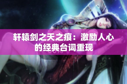 轩辕剑之天之痕：激励人心的经典台词重现