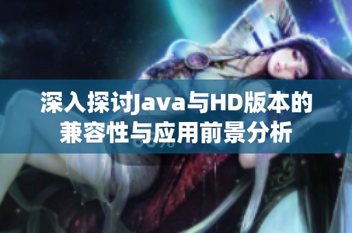 深入探讨Java与HD版本的兼容性与应用前景分析